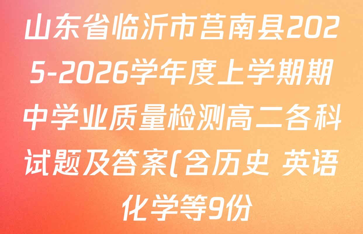 山东省临沂市莒南县2025-2026学年度上学期期中学业质量检测高二各科试题及答案(含历史 英语 化学等9份) 山东省临沂市莒南县2025-2026学年度上学期期中学业质量检测高二各科试题及答案(含历史 英语 化学等9份)